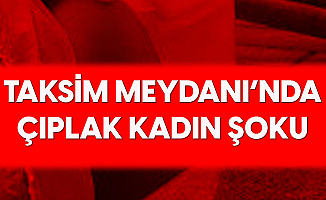 Taksim Meydanında Çıplak Kadın Şoku! Gören Polisi Aradı