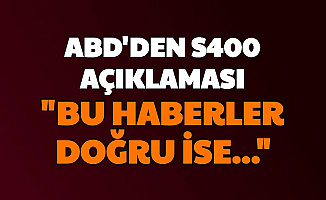Amerika'dan Flaş S400 Açıklaması: "Eğer Haberler Doğruysa"