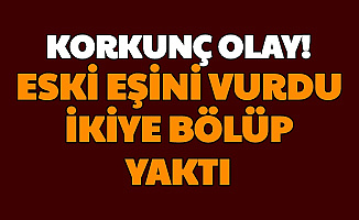 Eski Kocasını Tüfekle Öldürdü, İkiye Bölüp Yaktı