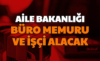 Aile Bakanlığı Büro Memuru ve İşçi Alımı Yapacak