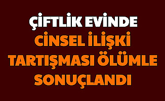 Çiftlik Evinde Cinsel İlişki Teklifi Ölümle Sonuçlandı: "Önce Vurdu Sonra..."