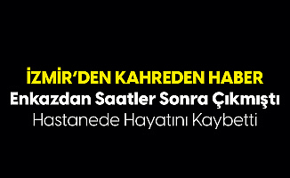İzmir'den Kahreden Haber! Enkazdan Çıkarılmıştı, Hastanede Hayatını Kaybetti