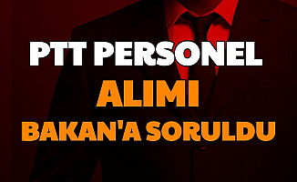 PTT Personel Alımı Ne Zaman Yapılacak? Sorusu Bakan'a Soruldu