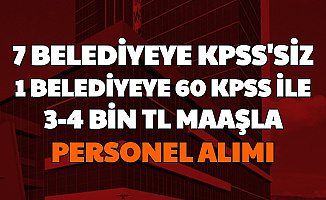 7 Belediyeye KPSS'siz, 1 Belediyeye 60 KPSS ile 3-4 Bin TL Maaşlı Personel Alımı