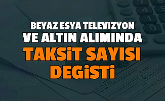Buzdolabı, Çamaşır - Bulaşık Makinesi, Televizyon ve Altın Alımında Taksit Sayısı Değişti