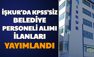 İŞKUR'da KPSS'siz Belediye Personeli ve Memur Alımı İlanları Yayımlandı