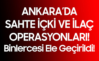 Ankara'da Sahte İçki ve İlaç Operasyonu! Yüzlerce Litre Kaçak İçki, Binlerce Kutu Sahte İlaç....