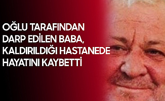 Oğlu Tarafından Darbedilen Baba, Kaldırıldığı Hastanede Hayatını Kaybetti