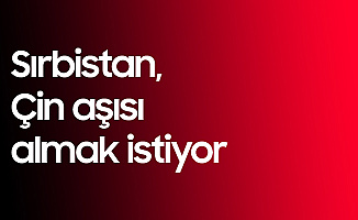 Sırbistan , Çin'den Koronavirüs Aşısı Almak İstiyor