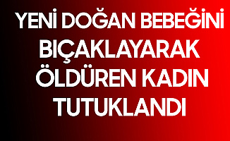 Yeni Doğan Bebeğini Bıçaklayarak Öldüren Kadın Tutuklandı