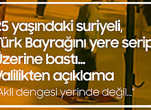25 Yaşındaki Suriyeli , Türk Bayrağını Yere Serip Üzerine Bastı! Valilikten Açıklama: Aklı Dengesi Yerinde Değil