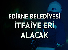 Edirne Belediyesi'ne İtfaiye Eri Alımı Başvuruları 17 Mayıs'ta Başlayacak