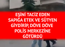 Karısını Taciz Eden Sapığa Etek Giydirdi! Sokak Ortasında Döve Döve Polis Merkezine Götürdü