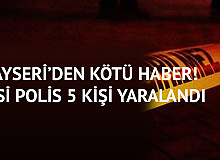 Kayseri’den Kötü Haber! 2’si Polis 5 Kişi Yaralandı