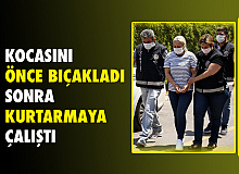 Bıçakladığı kocasını kurtarmaya çalıştı