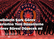 Polislerin Şark Görev Yerlerine Yeni Düzenleme Görev Süresi Düşecek mi
