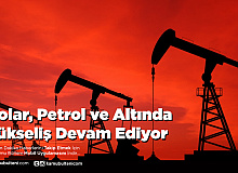 Dolar, Petrol ve Altında Yükseliş Devam Ediyor