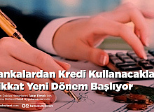 Bankalardan Kredi Kullanacaklar Dikkat Yeni Dönem Başlıyor