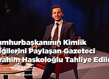 Cumhurbaşkanının Kimlik Bilgilerini Paylaşan Gazeteci İbrahim Haskoloğlu Tahliye Edildi
