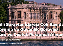 Milli Saraylar İdaresi Çok Sayıda Koruma ve Güvenlik Görevlisi Büro ve Destek Personeli Alıyor