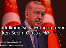 Abdulkadir Selvi Erdoğan’a Sordu Erken Seçim Olacak Mı?