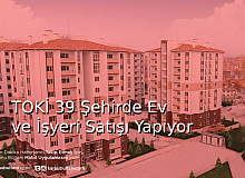 TOKİ 39 Şehirde Ev ve İşyeri Satışı Yapıyor