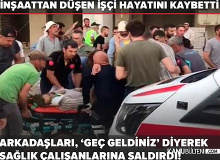 Düşerek Hayatını Kaybeden İşçinin Arkadaşları, Sağlık Görevlilerine Saldırdı!