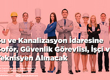 Su ve Kanalizasyon İdaresine Güvenlik Şoför Teknisyen ve İşçi Alımı Yapılacak