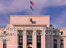 ABD Merkez Bankası (FED), Merakla Beklenen Politika Faizi Kararını Açıkladı