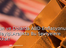 Altın ve Dolarda ABD Enflasyonu Bekleyişi,Aralıkta Bu Seviyelere Dikkat!