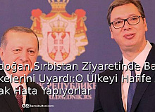 Erdoğan Sırbistan Ziyaretinde Batı Ülkelerini Uyardı: O Ülkeyi Hafife Alarak Hata Yapıyorlar