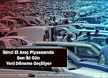 İkinci El Araç Piyasasında Son İki Gün Yeni Döneme Geçiliyor