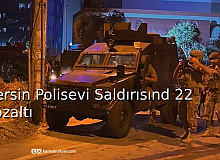 Mersin Polis Evi Saldırısında 22 Gözaltı