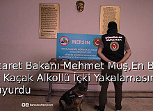 Ticaret Bakanı Mehmet Muş, En Büyük Kaçak Alkollü İçki Yakalanmasını Duyurdu