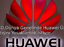 ABD, Dünya Genelinde Huawei Ürün Satışını Yasaklamak İstiyor