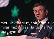 Ahmet Davutoğlu: Şehirlerimizi ve Camilerimizi Siyasi Tartışma Konusu Yapmayın