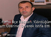 AK Partili İlçe Başkanı 'Gördüğümüz Lüzum Üzerine’  Diyerek İstifa Etti