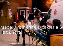 Bursa’da Birbirlerine Bıçaklarla Saldırdılar: 2 Yaralı