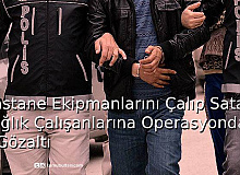 Hastane Ekipmanlarını Çalıp Satan Sağlık Çalışanlarına Operasyonda 50 Gözaltı