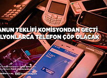 Kanun Teklifi Komisyonda Kabul Edildi Milyonlarca Telefon Çöpe Gidecek