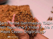 O Şartı Yerine Getirmeden Tütün Ticareti Yapanlara 2 Yıldan 5 yıla Kadar Hapis Cezası Geliyor