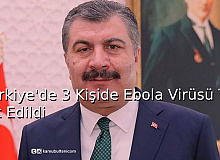 Türkiye’de 3 kişide Ebola Virüsü Tespit Edildi