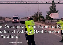 Kilis Öncüpınar Gümrük Kapısına Roketli Saldırı: 1 Asker, 2 Özel Harekat Polisi Yaralandı