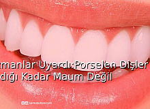 Uzmanlar Uyardı!  Porselen Dişler Sanıldığı Kadar Masum Değil