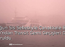 Yoğun Sis Sebebiyle Çanakkale Boğazı’ndan Transit Gemi Geçişleri Durduruldu