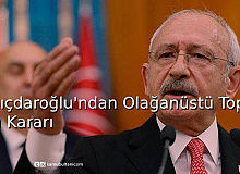 Kılıçdaroğlu'ndan Olağanüstü Toplantı Kararı