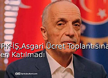 Türk-İş Asgari Ücret Toplantısına Neden Katılmadı?