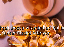 Yüksek Dozda Vitamin İlacı Kullanmak,Kanser Riskini Artırıyor