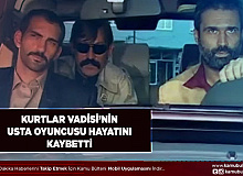 Kurtlar Vadisi’nin Usta Oyuncusu Hayatını Kaybetti